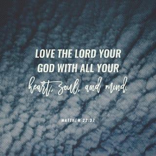 Matthew 22:37 - Jesus replied, “‘You must love the LORD your God with all your heart, all your soul, and all your mind.’