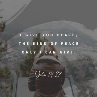 John 14:27-31 - “I am leaving you with a gift—peace of mind and heart. And the peace I give is a gift the world cannot give. So don’t be troubled or afraid. Remember what I told you: I am going away, but I will come back to you again. If you really loved me, you would be happy that I am going to the Father, who is greater than I am. I have told you these things before they happen so that when they do happen, you will believe.
“I don’t have much more time to talk to you, because the ruler of this world approaches. He has no power over me, but I will do what the Father requires of me, so that the world will know that I love the Father. Come, let’s be going.