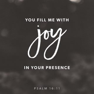 Psalms 16:11 - You will make known to me the way of life;
In Your presence is fullness of joy;
In Your right hand there are pleasures forever.