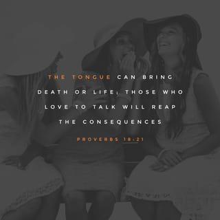 Proverbs 18:21 - Death and life are in the power of the tongue,
And those who love it and indulge it will eat its fruit and bear the consequences of their words. [Matt 12:37]