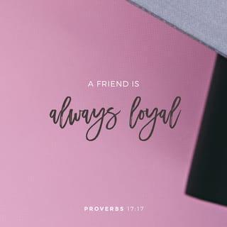 Proverbs 17:17 - A friend loves at all times,
And a brother is born for adversity.