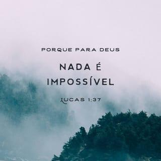 Lucas 1:37 - Sim, porque para Deus nada é impossível”.