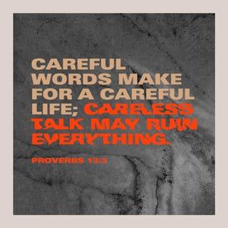 Proverbs 13:3 - Careful words make for a careful life;
careless talk may ruin everything.