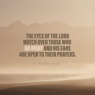 1 Peter 3:12 - For the eyes of the Lord are over the righteous,
And his ears are open unto their prayers:
But the face of the Lord is against them that do evil.