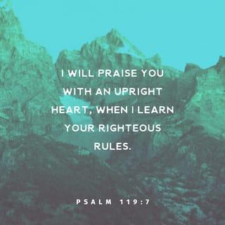 Psalms 119:7 - When I learn your good rules,
I will do what is right and I will thank you.