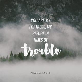 Psalm 59:16 - But I will sing of thy power; Yea, I will sing aloud of thy mercy in the morning:
For thou hast been my defence and refuge in the day of my trouble.