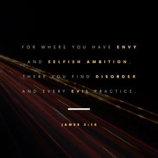 James 3:16 - For where you have envy and selfish ambition, there you find disorder and every evil practice.
