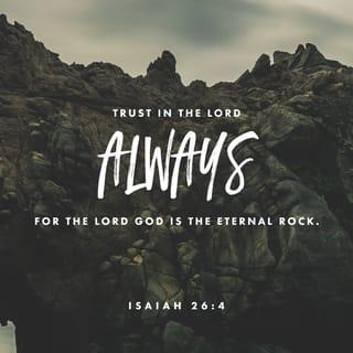 Isaiah 26:4 - Trust in the LORD always,
for the LORD GOD is the eternal Rock.