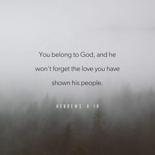 Hebrews 6:10 - For God is not unjust. He will not forget how hard you have worked for him and how you have shown your love to him by caring for other believers, as you still do.
