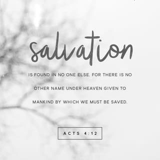 Acts 4:12 - And there is salvation in no one else; for there is no other name under heaven that has been given among men by which we must be saved.”