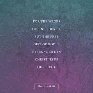 Romans 6:23 - For the wages of sin is death, but the gift of God is eternal life through Jesus Christ our Lord.