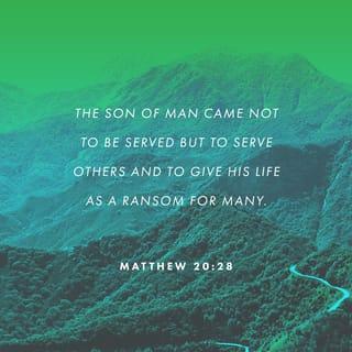 Matthew 20:28 - Just as the Son of Man came not to be waited on but to serve, and to give His life as a ransom for many [the price paid to set them free].