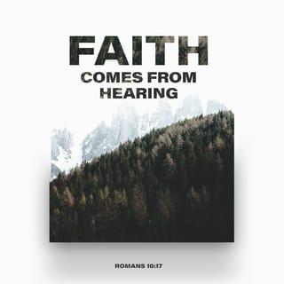 Romans 10:17 - Consequently, faith comes from hearing the message, and the message is heard through the word about Christ.