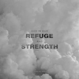 Psalm 46:1-2 - God is our refuge and strength,
A very present help in trouble.
Therefore will not we fear, though the earth be removed,
And though the mountains be carried into the midst of the sea