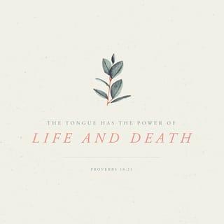Proverbs 18:21 - Death and life are in the power of the tongue,
And those who love it and indulge it will eat its fruit and bear the consequences of their words.
