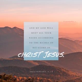 Philippians 4:19 - And my God will supply all your needs according to his riches in glory in Christ Jesus.