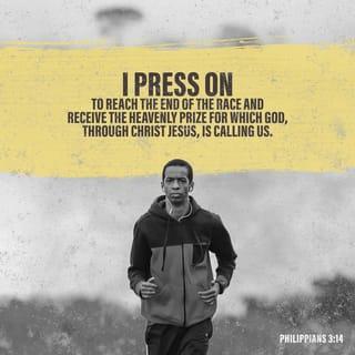 Philippians 3:14 - I press on to reach the end of the race and receive the heavenly prize for which God, through Christ Jesus, is calling us.