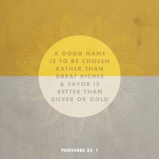 Proverbs 22:1 - A good name is more desirable than great riches;
to be esteemed is better than silver or gold.