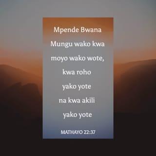 Mathayo 22:37-39 - Yesu akamjibu, “ ‘Mpende Bwana Mungu wako kwa moyo wako wote, kwa roho yako yote na kwa akili yako yote’. Hii ndiyo amri kuu na ya kwanza. Ya pili inafanana na hiyo: ‘Mpende jirani yako kama unavyojipenda wewe mwenyewe’.