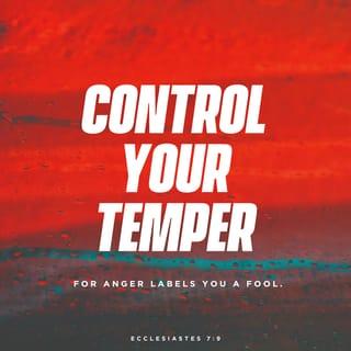 Ecclesiastes 7:8-9 - Finishing is better than starting.
Patience is better than pride.

Control your temper,
for anger labels you a fool.
