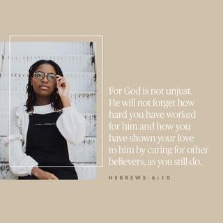 Hebrews 6:10 - God is not unjust; he will not forget your work and the love you have shown him as you have helped his people and continue to help them.