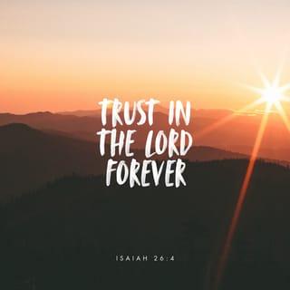 Isaiah 26:4 - Trust in the LORD forever,
For in YAH, the LORD, is everlasting strength.