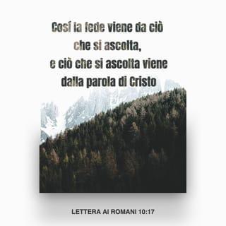 Lettera ai Romani 10:17 - Cosí la fede viene da ciò che si ascolta, e ciò che si ascolta viene dalla parola di Cristo.