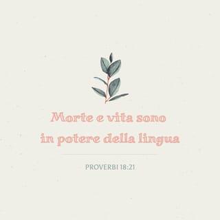 Proverbi 18:21 - Morte e vita sono in potere della lingua; chi l’ama ne mangerà i frutti.