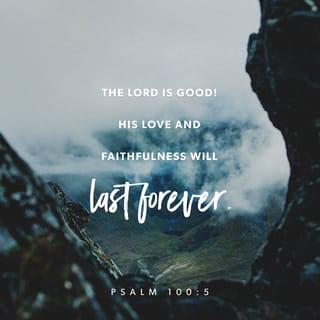 Psalms 100:5 - The LORD is good. His love is forever,
and his loyalty goes on and on.