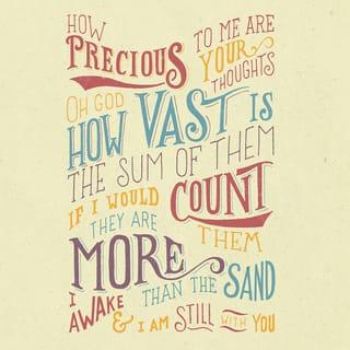 Psalm 139:17-18 - How precious also are thy thoughts unto me, O God!
How great is the sum of them!
If I should count them, they are more in number than the sand:
When I awake, I am still with thee.