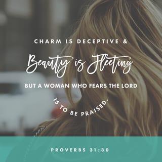 Proverbs 31:30 - Charm is deceptive, and beauty is fleeting;
but a woman who fears the LORD is to be praised.