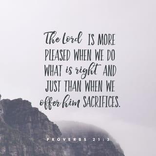 Proverbs 21:3 - To do what is right and just
is more acceptable to the LORD than sacrifice.