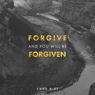 Luke 6:37-38-37-38 - “Don’t pick on people, jump on their failures, criticize their faults—unless, of course, you want the same treatment. Don’t condemn those who are down; that hardness can boomerang. Be easy on people; you’ll find life a lot easier. Give away your life; you’ll find life given back, but not merely given back—given back with bonus and blessing. Giving, not getting, is the way. Generosity begets generosity.”