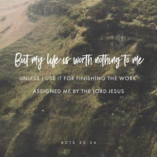 Acts 20:24 - But I consider my life of no value to myself; my purpose is to finish my course and the ministry I received from the Lord Jesus, to testify to the gospel of God’s grace.