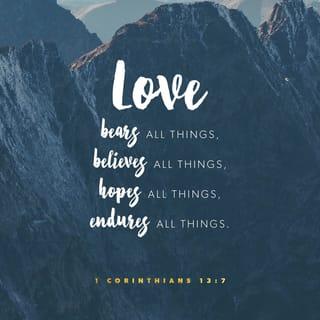 1 Corinthians 13:7 - Love bears all things [regardless of what comes], believes all things [looking for the best in each one], hopes all things [remaining steadfast during difficult times], endures all things [without weakening].