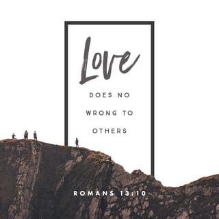Romans 13:10 - Love does no wrong to a neighbor [it never hurts anyone]. Therefore [unselfish] love is the fulfillment of the Law.