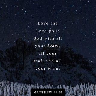Matthew 22:37 - Jesus replied, “‘You must love the LORD your God with all your heart, all your soul, and all your mind.’