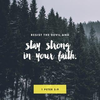 1 Peter 5:9 - Refuse to give in to him, by standing strong in your faith. You know that your Christian family all over the world is having the same kinds of suffering.