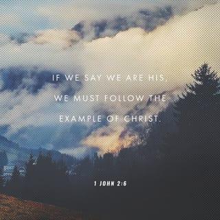 1 John 2:6 - If we say we are his, we must follow the example of Christ.