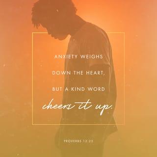 Proverbs 12:25 - Anxiety in a person’s heart weighs it down,
but a good word cheers it up.