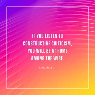 Proverbs 15:31-32 - Whoever heeds life-giving correction
will be at home among the wise.

Those who disregard discipline despise themselves,
but the one who heeds correction gains understanding.