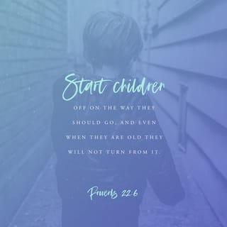 Proverbs 22:6 - Train up a child in the way he should go [and in keeping with his individual gift or bent], and when he is old he will not depart from it. [Eph. 6:4; II Tim. 3:15.]