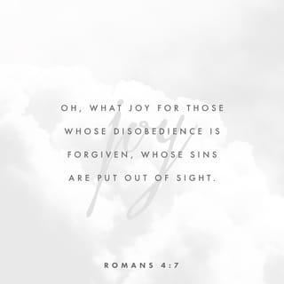 Romans 4:7 - “Oh, what joy for those
whose disobedience is forgiven,
whose sins are put out of sight.