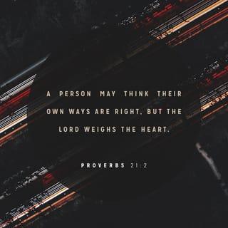 Proverbs 21:2 - Every way of a man is right in his own eyes:
But the LORD pondereth the hearts.