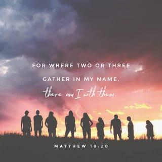 Matthew 18:20 - For where two or three are gathered in My name [meeting together as My followers], I am there among them.” [Ex 3:14]