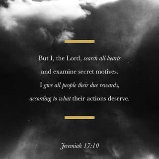 Jeremiah 17:10 - I, the LORD, search the heart,
I test the mind,
Even to give every man according to his ways,
According to the fruit of his doings.