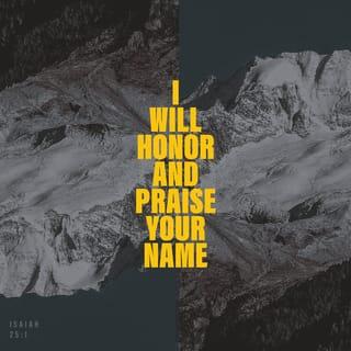 Isaiah 25:1 - O LORD, You are my God.
I will exalt You,
I will praise Your name,
For You have done wonderful things;
Your counsels of old are faithfulness and truth.