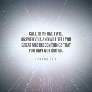 Jeremiah 33:3 - Call to me and I will answer you, and will tell you great and hidden things that you have not known.