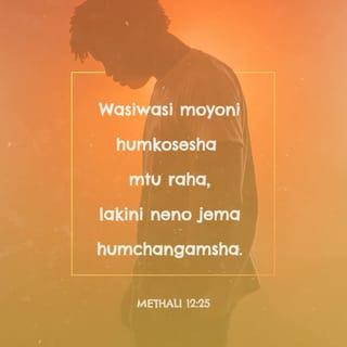 Methali 12:25 - Wasiwasi moyoni humkosesha mtu raha,
lakini neno jema humchangamsha.