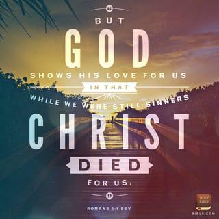 Romans 5:8 - But God proves His own love for us in that while we were still sinners, Christ died for us!